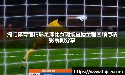海门体育馆精彩足球比赛现场直播全程回顾与精彩瞬间分享