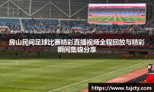 房山民间足球比赛精彩直播视频全程回放与精彩瞬间集锦分享