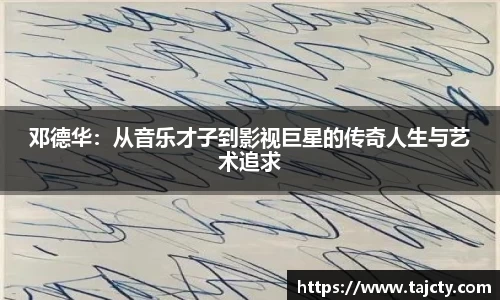 邓德华：从音乐才子到影视巨星的传奇人生与艺术追求