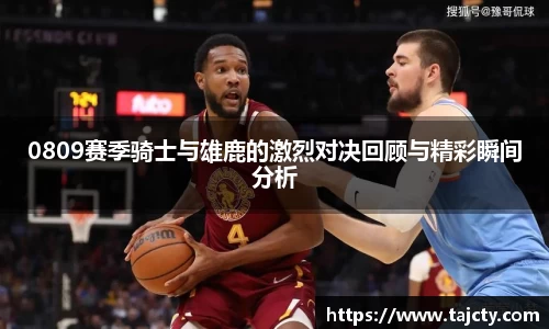 0809赛季骑士与雄鹿的激烈对决回顾与精彩瞬间分析