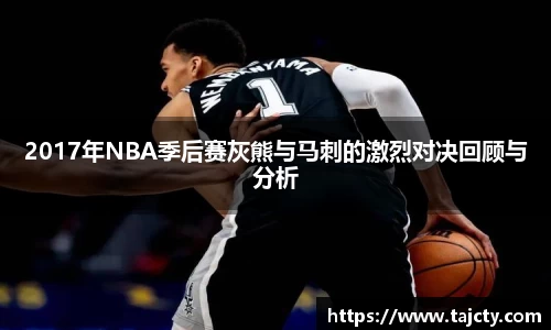 2017年NBA季后赛灰熊与马刺的激烈对决回顾与分析