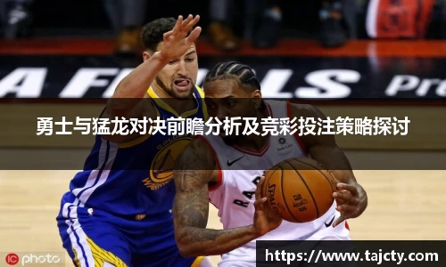 勇士与猛龙对决前瞻分析及竞彩投注策略探讨