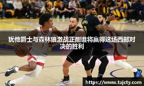 犹他爵士与森林狼激战正酣谁将赢得这场西部对决的胜利