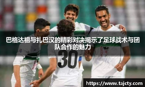 巴格达祖与扎巴汉的精彩对决揭示了足球战术与团队合作的魅力