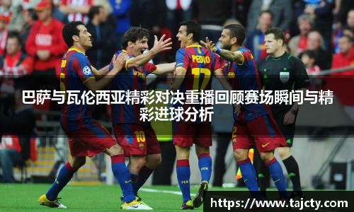 巴萨与瓦伦西亚精彩对决重播回顾赛场瞬间与精彩进球分析