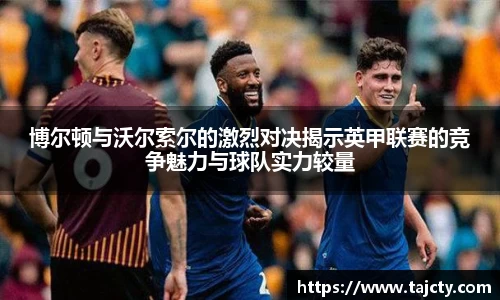 博尔顿与沃尔索尔的激烈对决揭示英甲联赛的竞争魅力与球队实力较量