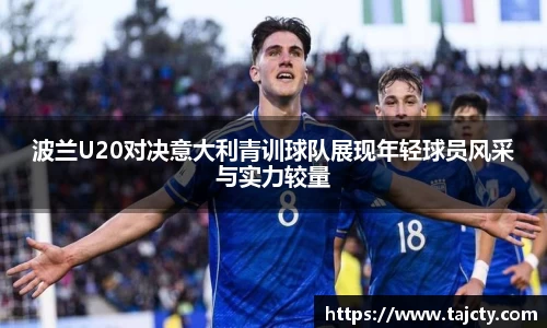 波兰U20对决意大利青训球队展现年轻球员风采与实力较量