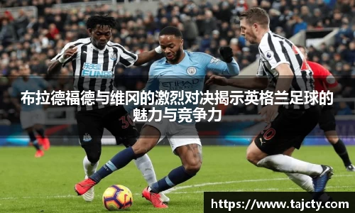 布拉德福德与维冈的激烈对决揭示英格兰足球的魅力与竞争力