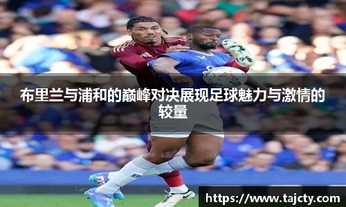 布里兰与浦和的巅峰对决展现足球魅力与激情的较量