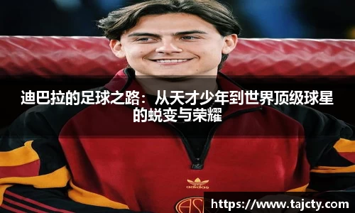 迪巴拉的足球之路：从天才少年到世界顶级球星的蜕变与荣耀