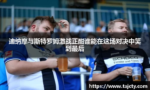 迪纳摩与斯特罗姆激战正酣谁能在这场对决中笑到最后