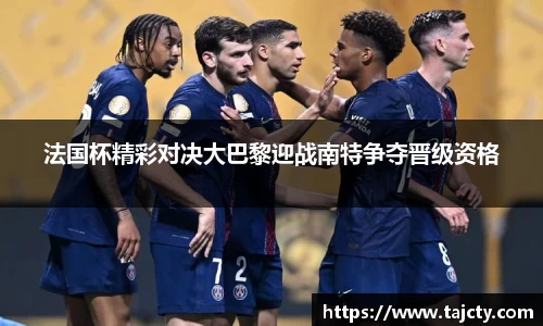 法国杯精彩对决大巴黎迎战南特争夺晋级资格