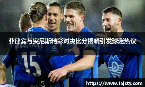 菲律宾与突尼斯精彩对决比分揭晓引发球迷热议