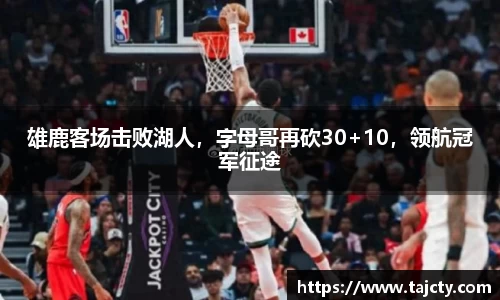 雄鹿客场击败湖人，字母哥再砍30+10，领航冠军征途