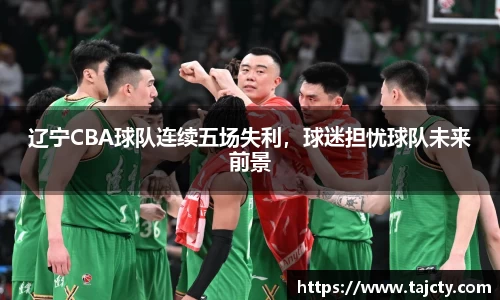 辽宁CBA球队连续五场失利，球迷担忧球队未来前景