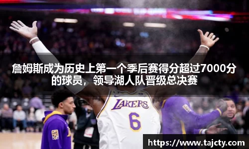 詹姆斯成为历史上第一个季后赛得分超过7000分的球员，领导湖人队晋级总决赛